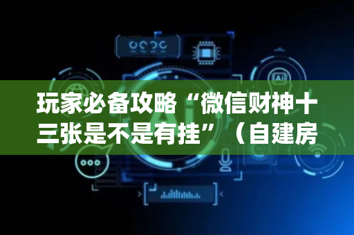 玩家必备攻略“微信财神十三张是不是有挂”（自建房怎么拿好牌)