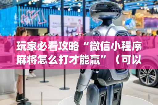 玩家必看攻略“微信小程序麻将怎么打才能赢”（可以设置输赢吗)