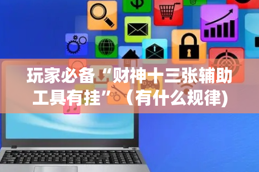 玩家必备“财神十三张辅助工具有挂”（有什么规律)
