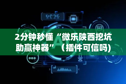 2分钟秒懂“微乐陕西挖坑助赢神器”（插件可信吗)