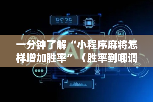 一分钟了解“小程序麻将怎样增加胜率”（胜率到哪调)