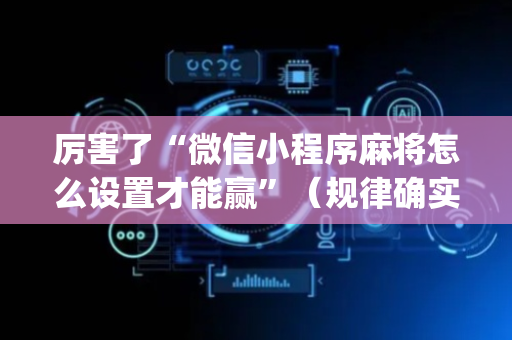 厉害了“微信小程序麻将怎么设置才能赢”（规律确实有挂)