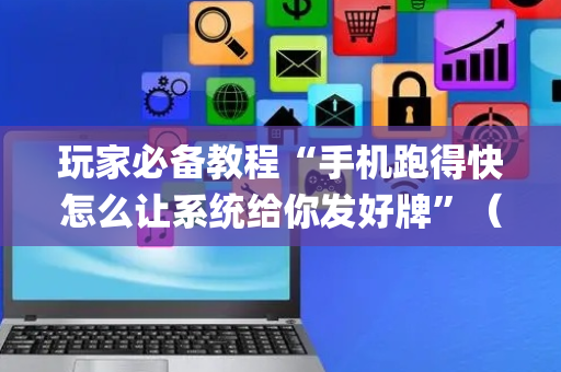 玩家必备教程“手机跑得快怎么让系统给你发好牌”（好友房怎么才能赢)