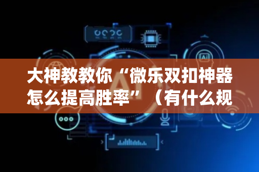 大神教教你“微乐双扣神器怎么提高胜率”（有什么规律)