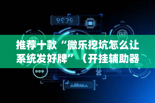 推荐十款“微乐挖坑怎么让系统发好牌”（开挂辅助器脚本)