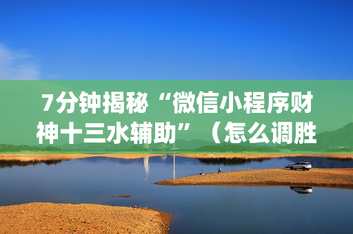 7分钟揭秘“微信小程序财神十三水辅助”（怎么调胜率)