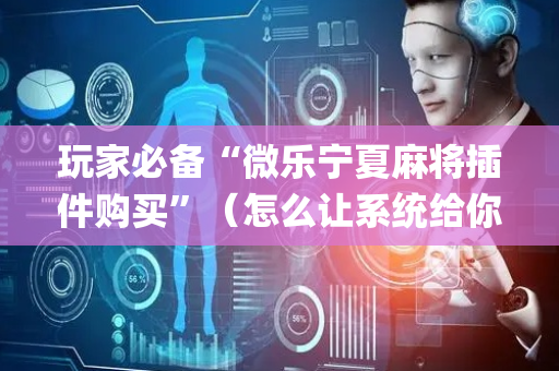 玩家必备“微乐宁夏麻将插件购买”（怎么让系统给你发好牌)
