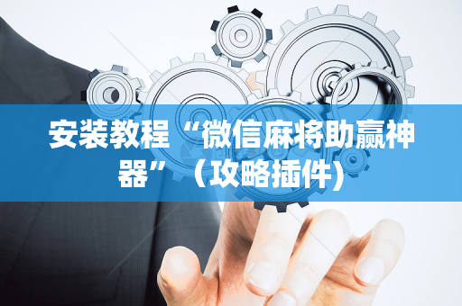安装教程“微信麻将助赢神器”（攻略插件)