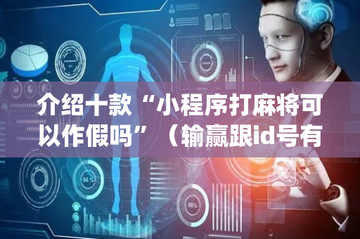 介绍十款“小程序打麻将可以作假吗”（输赢跟id号有关系吗)