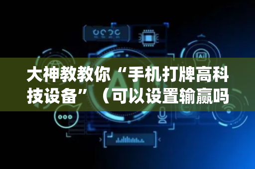 大神教教你“手机打牌高科技设备”（可以设置输赢吗)