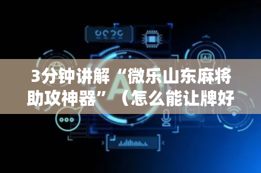 3分钟讲解“微乐山东麻将助攻神器”（怎么能让牌好一点)
