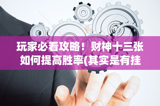 玩家必看攻略！财神十三张如何提高胜率(其实是有挂确实有挂)