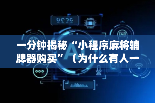 一分钟揭秘“小程序麻将辅牌器购买”（为什么有人一直赢)
