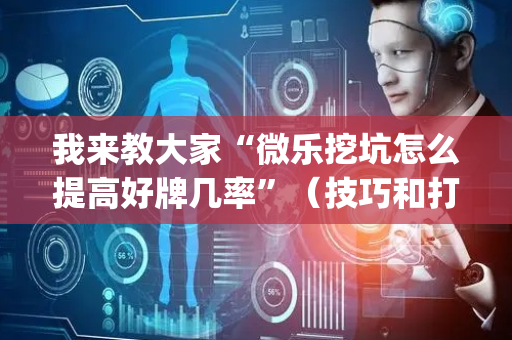 我来教大家“微乐挖坑怎么提高好牌几率”（技巧和打好牌方法)