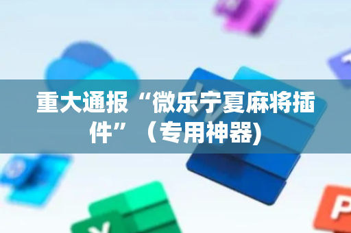 重大通报“微乐宁夏麻将插件”（专用神器)