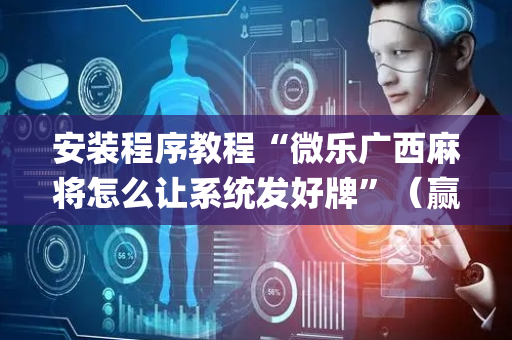 安装程序教程“微乐广西麻将怎么让系统发好牌”（赢的技巧规律)