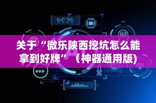 关于“微乐陕西挖坑怎么能拿到好牌”（神器通用版)