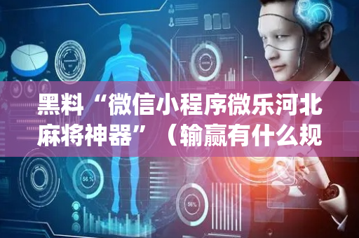 黑料“微信小程序微乐河北麻将神器”（输赢有什么规律)
