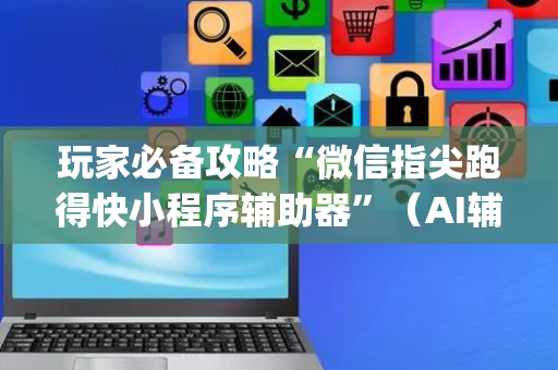 玩家必备攻略“微信指尖跑得快小程序辅助器”（AI辅助胡牌规则)