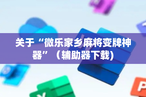关于“微乐家乡麻将变牌神器”（辅助器下载)