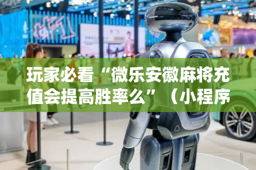 玩家必看“微乐安徽麻将充值会提高胜率么”（小程序辅助软件)