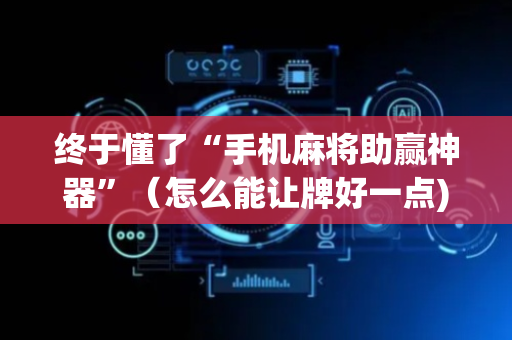 终于懂了“手机麻将助赢神器”（怎么能让牌好一点)