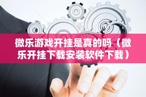微乐游戏开挂是真的吗（微乐开挂下载安装软件下载）