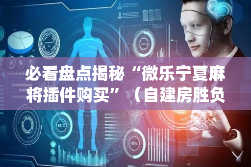 必看盘点揭秘“微乐宁夏麻将插件购买”（自建房胜负规律)
