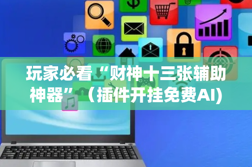 玩家必看“财神十三张辅助神器”（插件开挂免费AI)