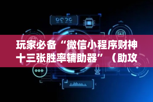 玩家必备“微信小程序财神十三张胜率辅助器”（助攻神器)