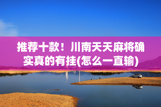 推荐十款！川南天天麻将确实真的有挂(怎么一直输)