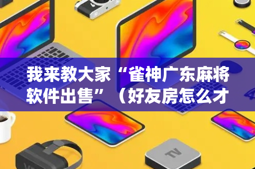 我来教大家“雀神广东麻将软件出售”（好友房怎么才能赢)