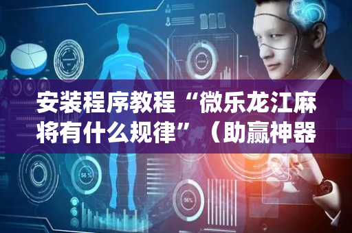 安装程序教程“微乐龙江麻将有什么规律”（助赢神器购买)