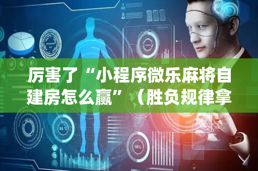 厉害了“小程序微乐麻将自建房怎么赢”（胜负规律拿好牌)