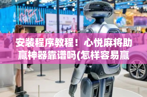 安装程序教程！心悦麻将助赢神器靠谱吗(怎样容易赢)