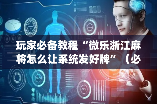 玩家必备教程“微乐浙江麻将怎么让系统发好牌”（必赢神器免费安装)