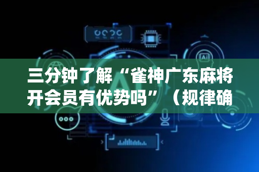 三分钟了解“雀神广东麻将开会员有优势吗”（规律确实有挂)