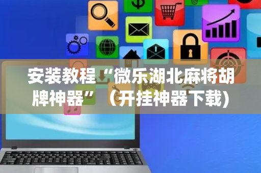 安装教程“微乐湖北麻将胡牌神器”（开挂神器下载)