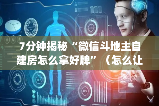 7分钟揭秘“微信斗地主自建房怎么拿好牌”（怎么让系统给你发好牌)