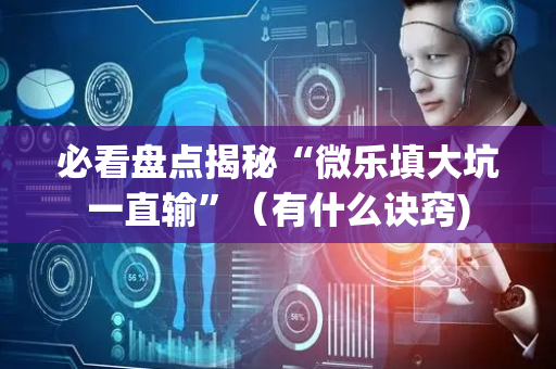 必看盘点揭秘“微乐填大坑一直输”（有什么诀窍)