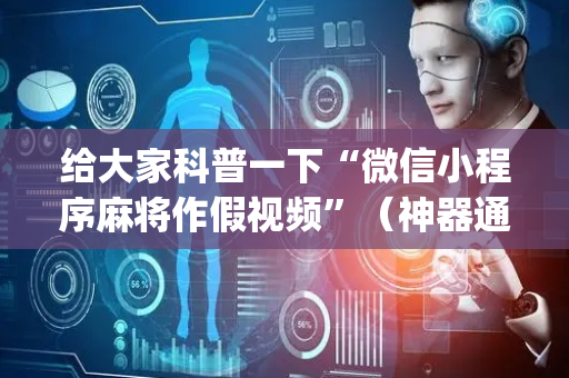 给大家科普一下“微信小程序麻将作假视频”（神器通用版)