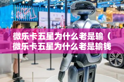 微乐卡五星为什么老是输（微乐卡五星为什么老是输钱）