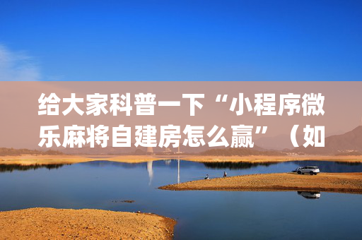 给大家科普一下“小程序微乐麻将自建房怎么赢”（如何让系统发好牌)