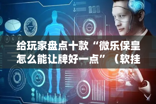 给玩家盘点十款“微乐保皇怎么能让牌好一点”（软挂神器)