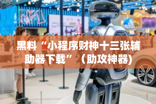 黑料“小程序财神十三张辅助器下载”（助攻神器)
