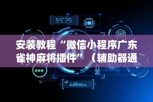 安装教程“微信小程序广东雀神麻将插件”（辅助器通用版)