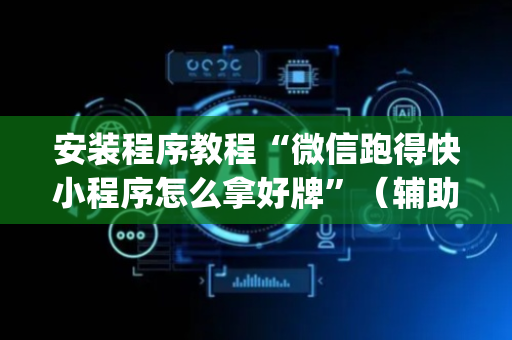 安装程序教程“微信跑得快小程序怎么拿好牌”（辅助器下载)