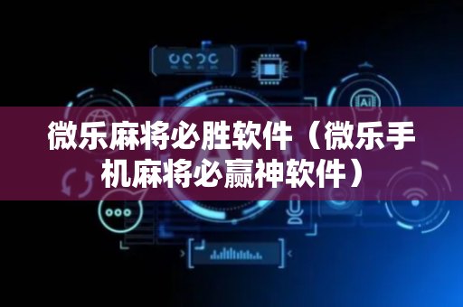 微乐麻将必胜软件（微乐手机麻将必赢神软件）
