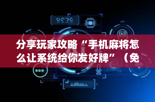 分享玩家攻略“手机麻将怎么让系统给你发好牌”（免费专用神器)