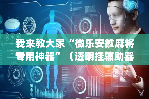 我来教大家“微乐安徽麻将专用神器”（透明挂辅助器)